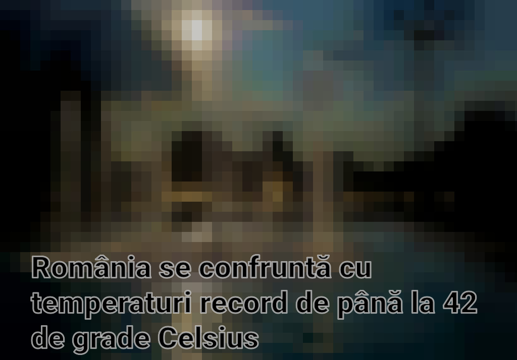 România se confruntă cu temperaturi record de până la 42 de grade Celsius