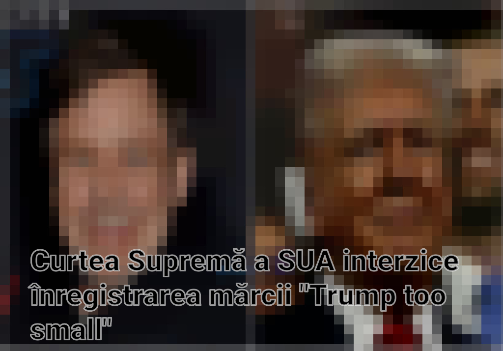 Curtea Supremă a SUA interzice înregistrarea mărcii "Trump too small"