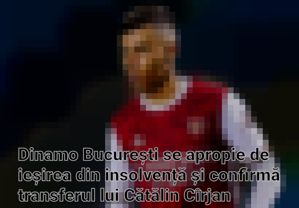 Dinamo București se apropie de ieșirea din insolvență și confirmă transferul lui Cătălin Cîrjan