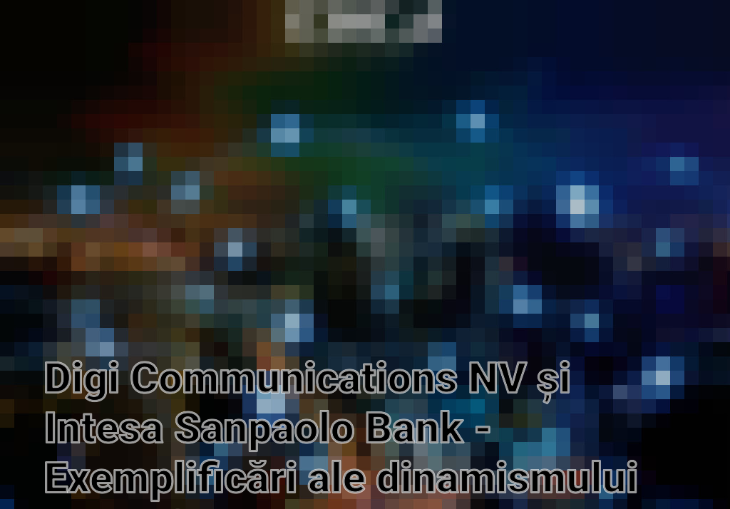 Digi Communications NV și Intesa Sanpaolo Bank - Exemplificări ale dinamismului pieței financiare românești