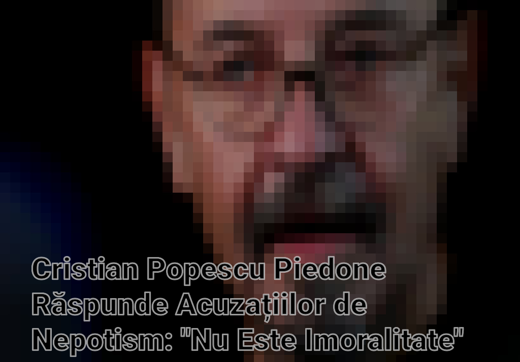 Cristian Popescu Piedone Răspunde Acuzațiilor de Nepotism: "Nu Este Imoralitate" Imagini