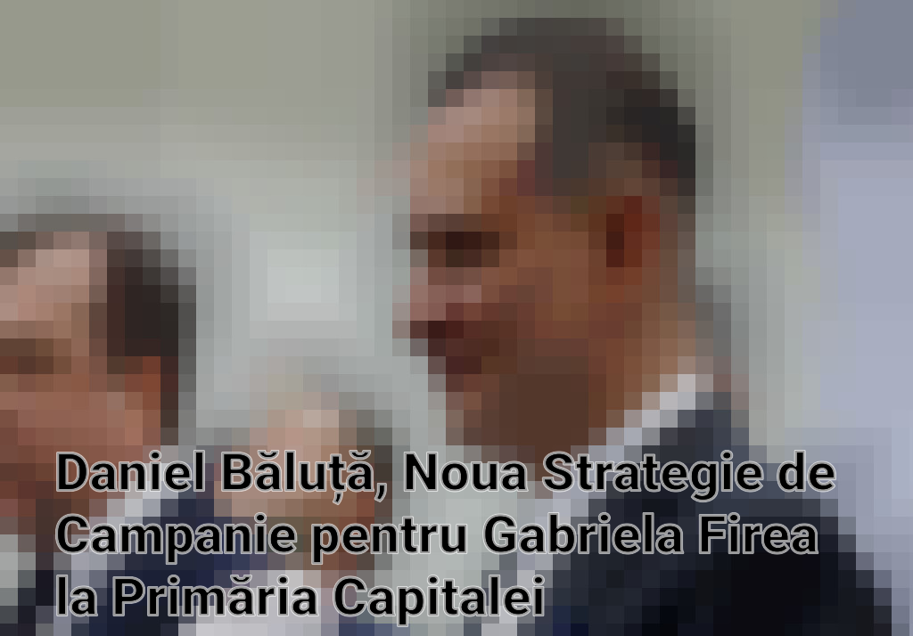 Daniel Băluță, Noua Strategie de Campanie pentru Gabriela Firea la Primăria Capitalei Imagini