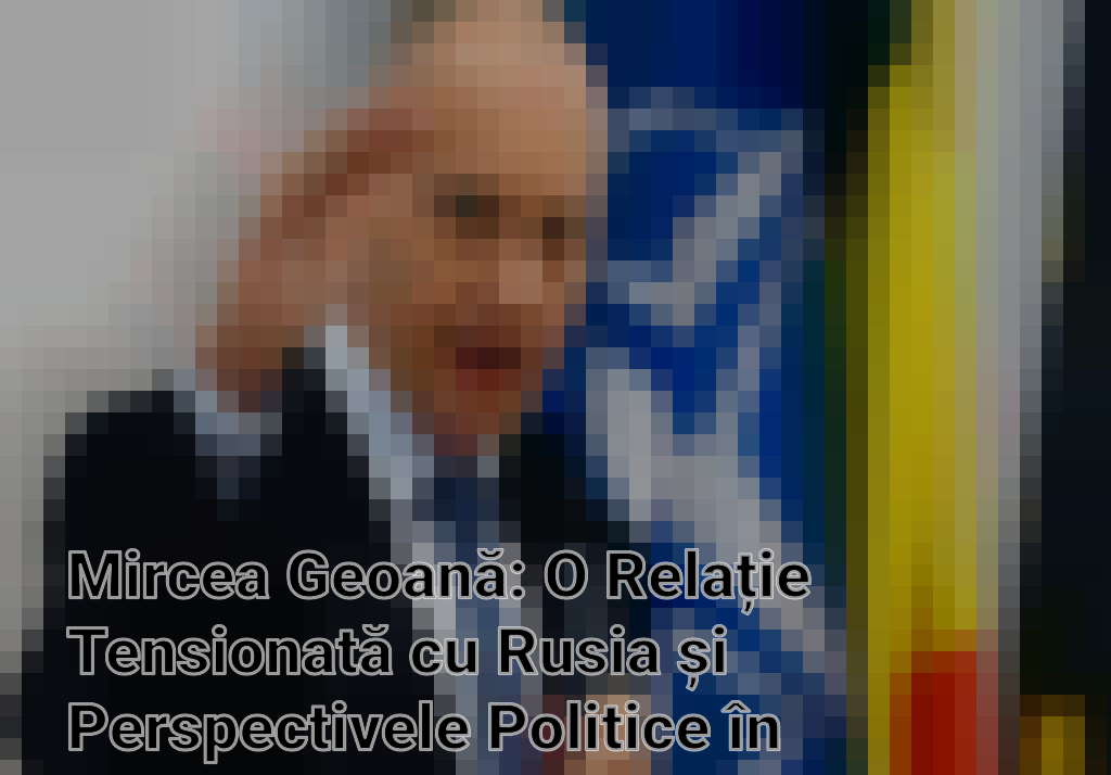 Mircea Geoană: O Relație Tensionată cu Rusia și Perspectivele Politice în România