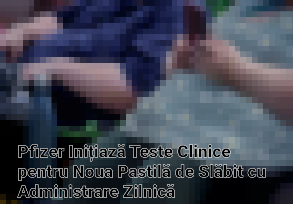 Pfizer Inițiază Teste Clinice pentru Noua Pastilă de Slăbit cu Administrare Zilnică