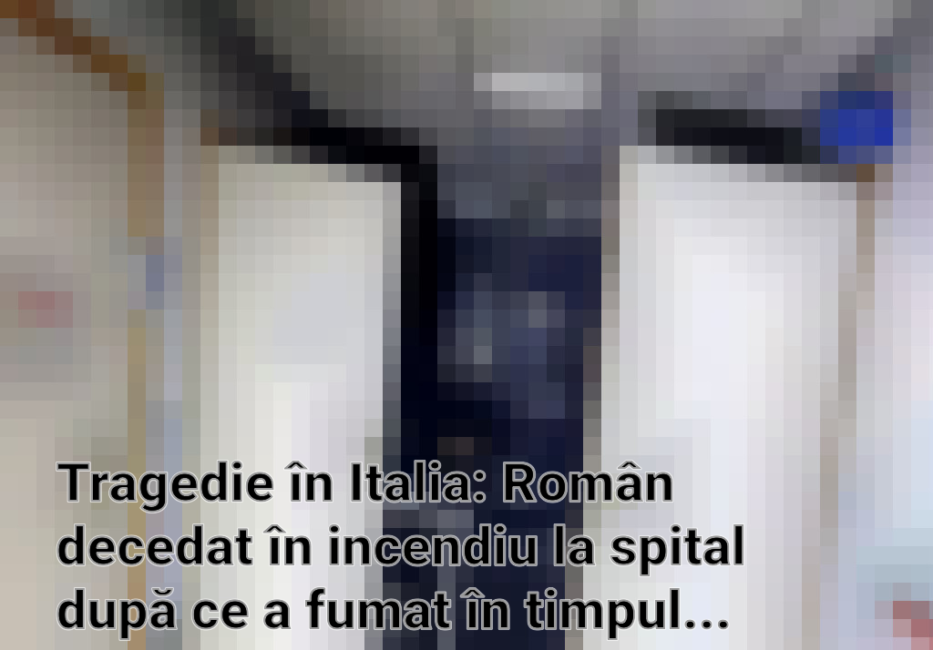 Tragedie în Italia: Român decedat în incendiu la spital după ce a fumat în timpul oxigenoterapiei Imagini