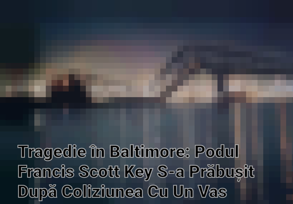 Tragedie în Baltimore: Podul Francis Scott Key S-a Prăbușit După Coliziunea Cu Un Vas Cargo Imagini