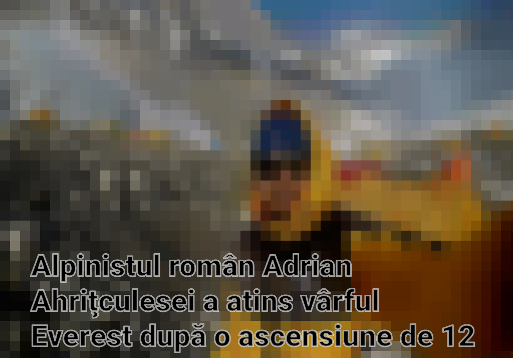 Alpinistul român Adrian Ahriţculesei a atins vârful Everest după o ascensiune de 12 ore Imagini