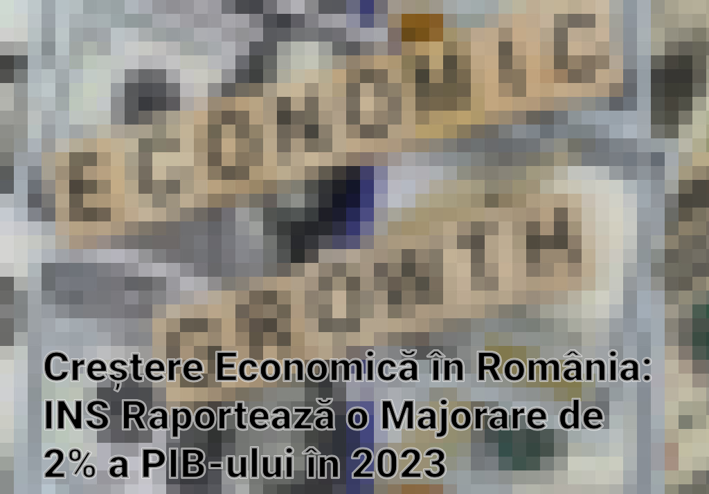 Creștere Economică în România: INS Raportează o Majorare de 2% a PIB-ului în 2023
