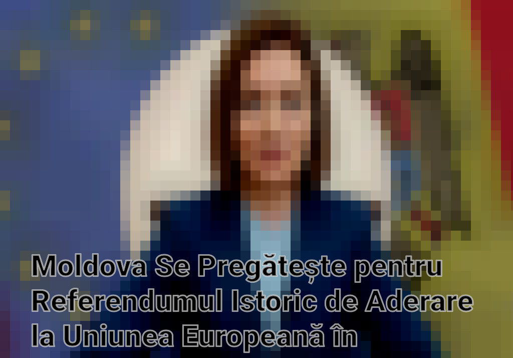 Moldova Se Pregătește pentru Referendumul Istoric de Aderare la Uniunea Europeană în Octombrie 2024