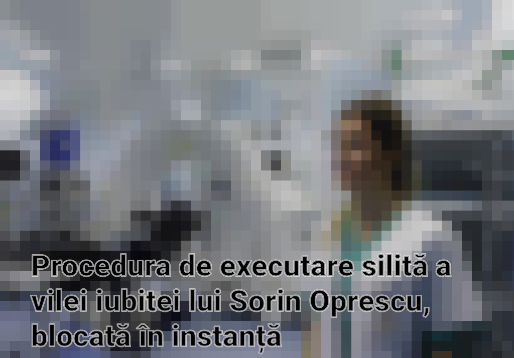 Procedura de executare silită a vilei iubitei lui Sorin Oprescu, blocată în instanță