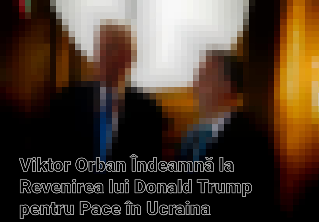 Viktor Orban Îndeamnă la Revenirea lui Donald Trump pentru Pace în Ucraina Imagini