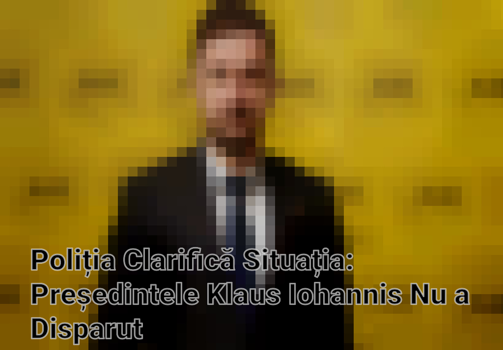 Poliția Clarifică Situația: Președintele Klaus Iohannis Nu a Disparut Imagini