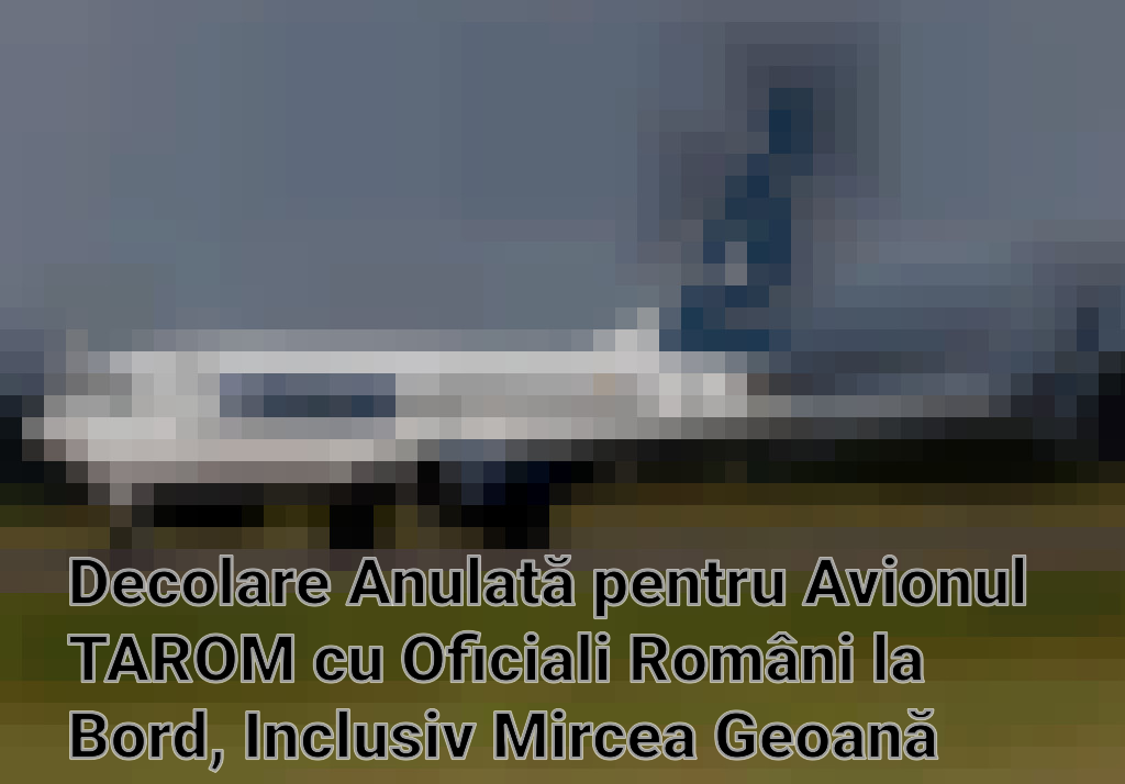 Decolare Anulată pentru Avionul TAROM cu Oficiali Români la Bord, Inclusiv Mircea Geoană Imagini