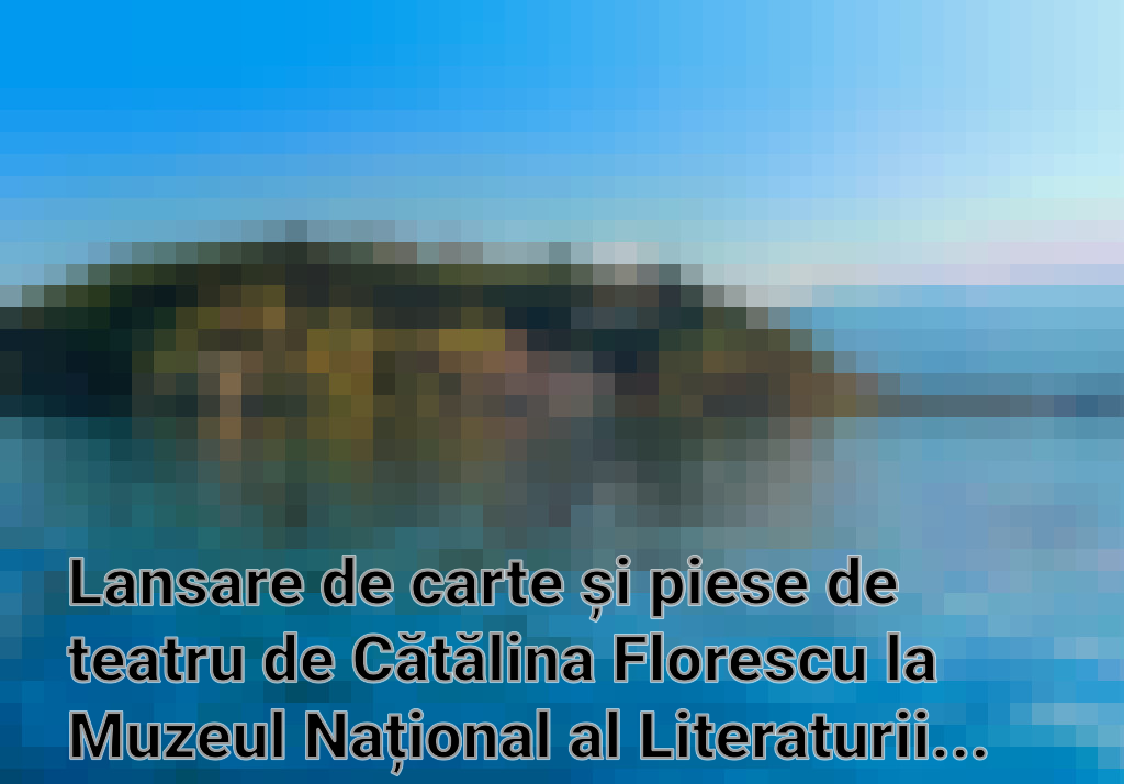 Lansare de carte și piese de teatru de Cătălina Florescu la Muzeul Național al Literaturii Române