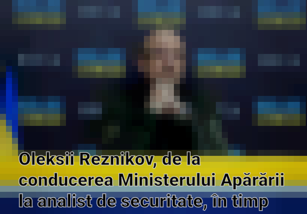 Oleksii Reznikov, de la conducerea Ministerului Apărării la analist de securitate, în timp ce Ucraina primește sprijin internațional