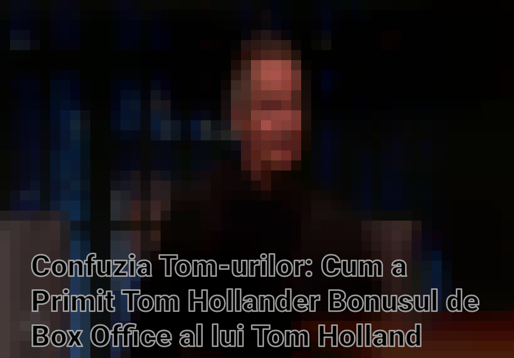 Confuzia Tom-urilor: Cum a Primit Tom Hollander Bonusul de Box Office al lui Tom Holland Imagini