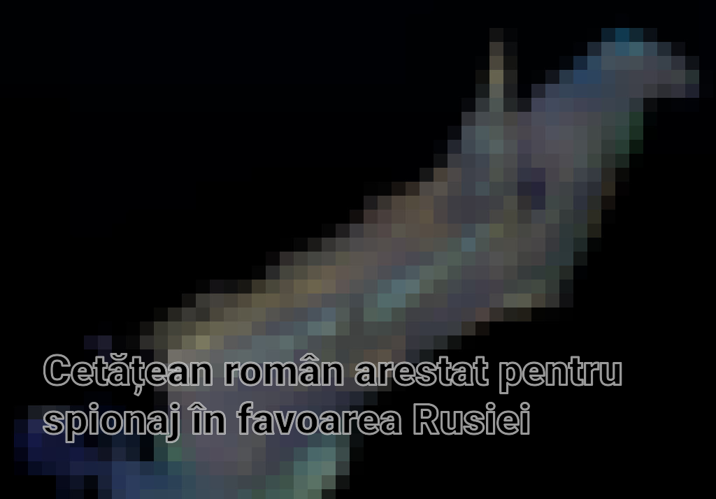 Cetățean român arestat pentru spionaj în favoarea Rusiei Imagini