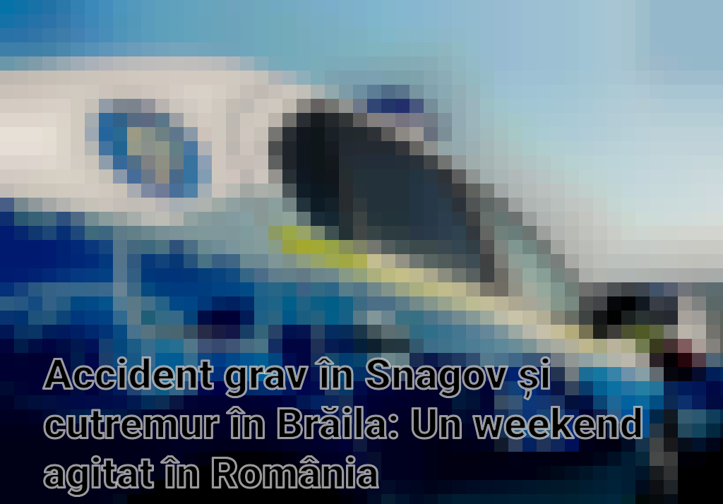 Accident grav în Snagov și cutremur în Brăila: Un weekend agitat în România