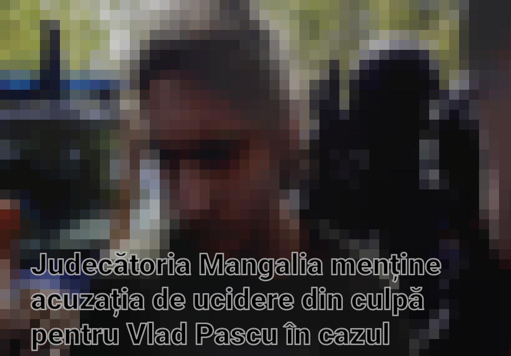 Judecătoria Mangalia menține acuzația de ucidere din culpă pentru Vlad Pascu în cazul tragediei de la 2 Mai