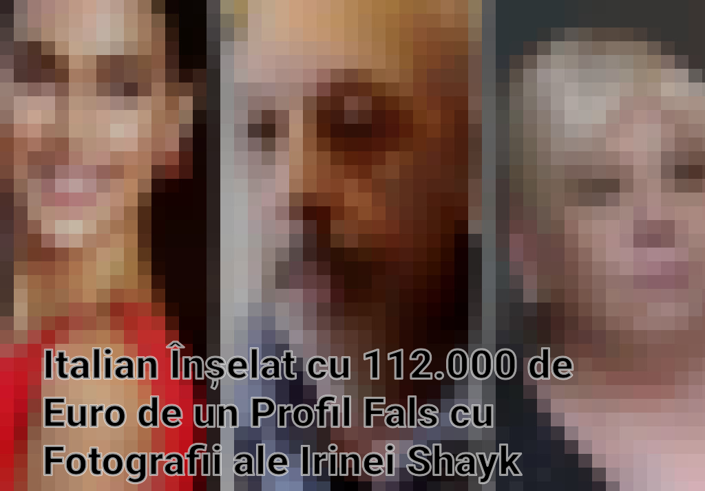 Italian Înșelat cu 112.000 de Euro de un Profil Fals cu Fotografii ale Irinei Shayk