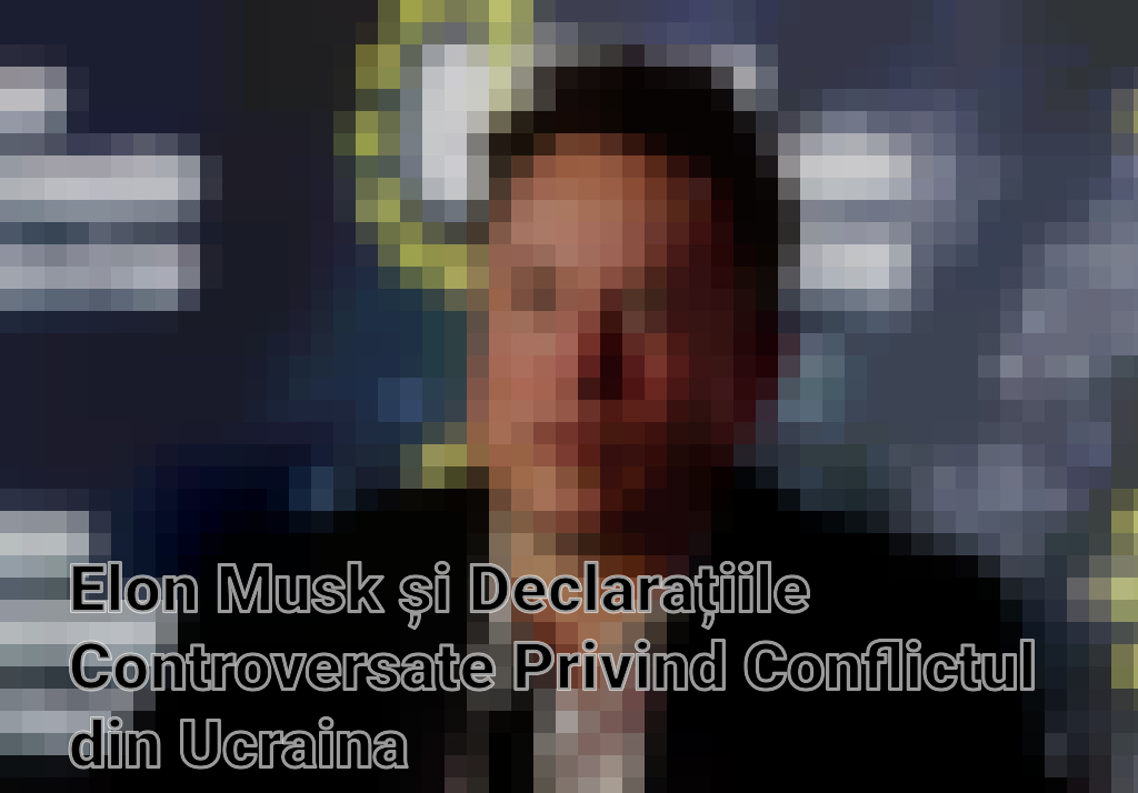 Elon Musk și Declarațiile Controversate Privind Conflictul din Ucraina Imagini