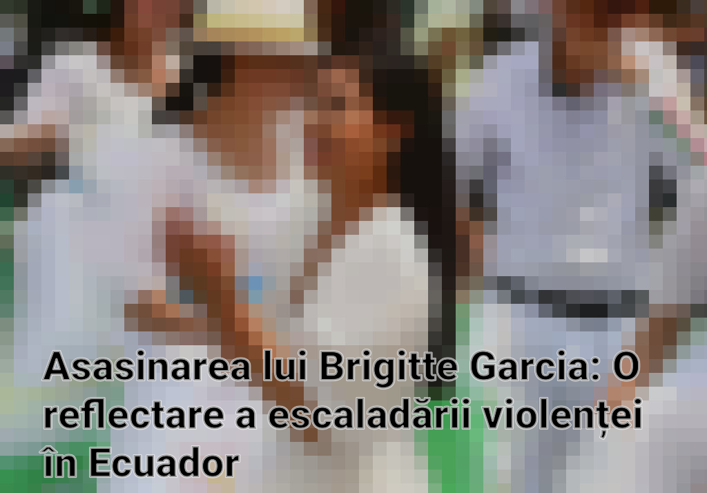Asasinarea lui Brigitte Garcia: O reflectare a escaladării violenței în Ecuador
