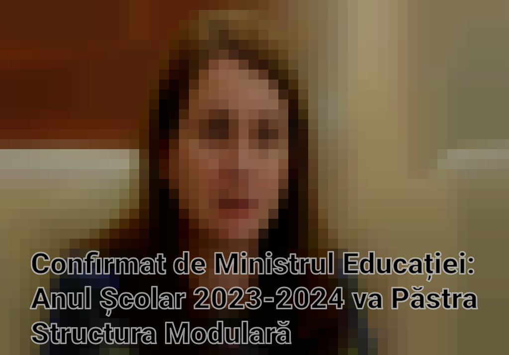 Confirmat de Ministrul Educației: Anul Școlar 2023-2024 va Păstra Structura Modulară