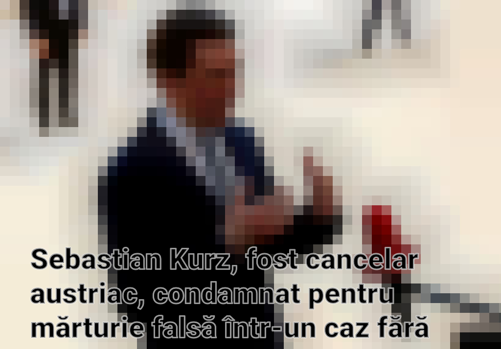 Sebastian Kurz, fost cancelar austriac, condamnat pentru mărturie falsă într-un caz fără precedent Imagini