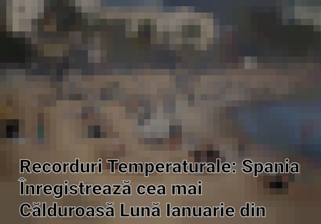Recorduri Temperaturale: Spania Înregistrează cea mai Călduroasă Lună Ianuarie din Istorie Imagini