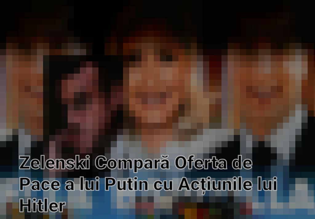 Zelenski Compară Oferta de Pace a lui Putin cu Acțiunile lui Hitler