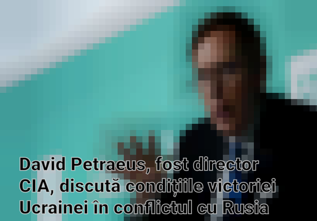 David Petraeus, fost director CIA, discută condițiile victoriei Ucrainei în conflictul cu Rusia