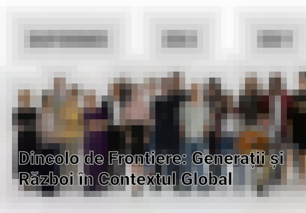 Dincolo de Frontiere: Generații și Război în Contextul Global Imagini