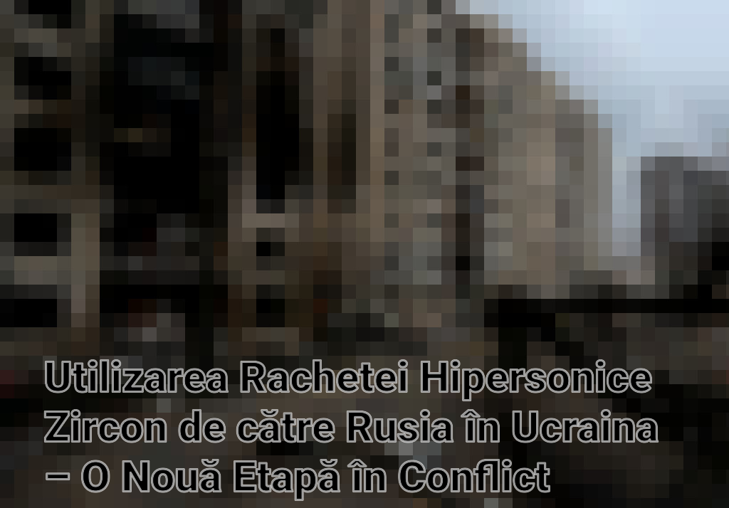Utilizarea Rachetei Hipersonice Zircon de către Rusia în Ucraina – O Nouă Etapă în Conflict Imagini