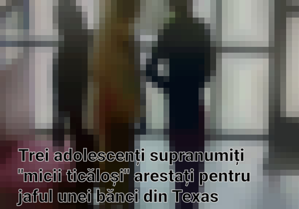 Trei adolescenți supranumiți "micii ticăloși" arestați pentru jaful unei bănci din Texas Imagini