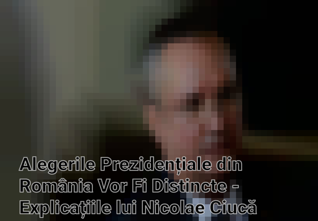 Alegerile Prezidențiale din România Vor Fi Distincte - Explicațiile lui Nicolae Ciucă