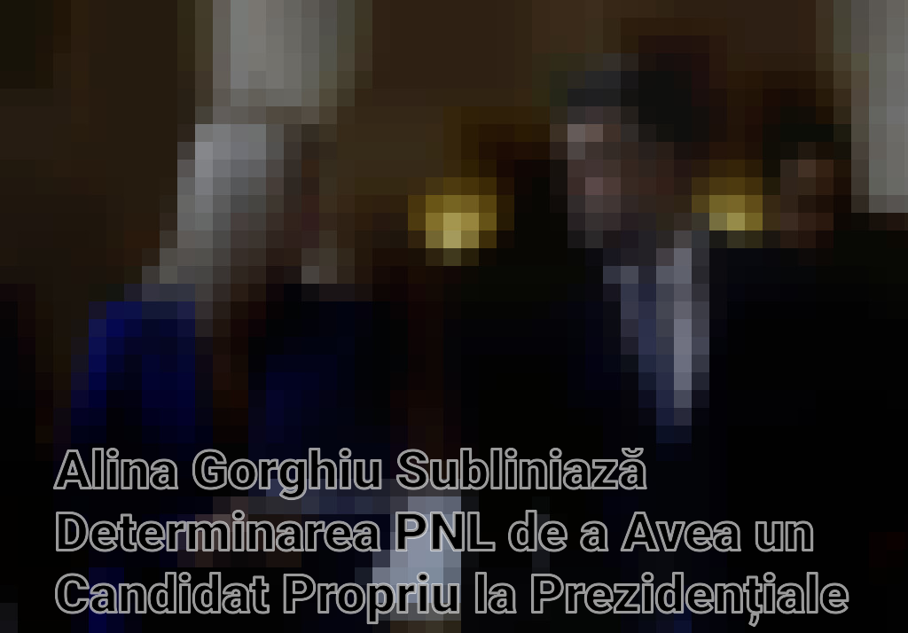 Alina Gorghiu Subliniază Determinarea PNL de a Avea un Candidat Propriu la Prezidențiale