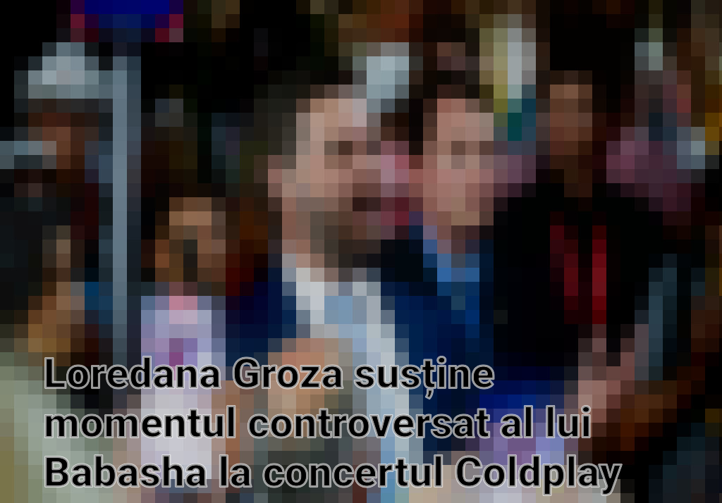 Loredana Groza susține momentul controversat al lui Babasha la concertul Coldplay din București Imagini