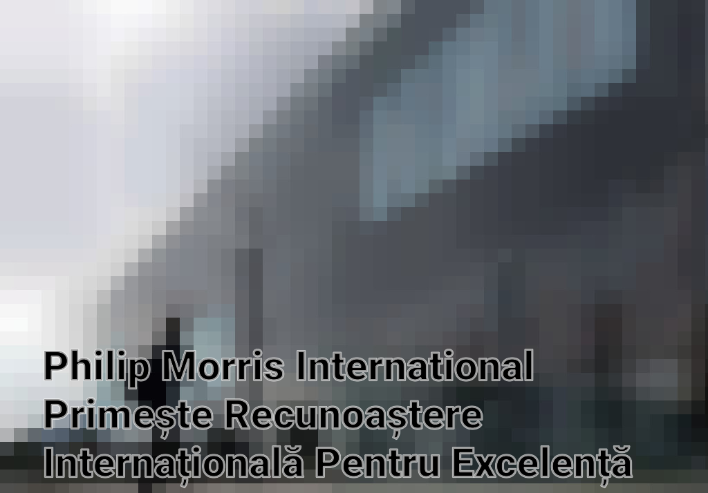 Philip Morris International Primește Recunoaștere Internațională Pentru Excelență în Sustenabilitate Imagini