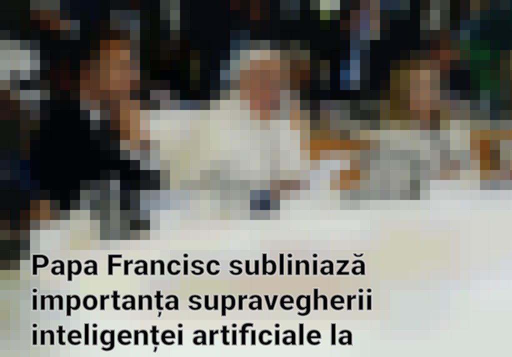 Papa Francisc subliniază importanța supravegherii inteligenței artificiale la summitul G7 Imagini