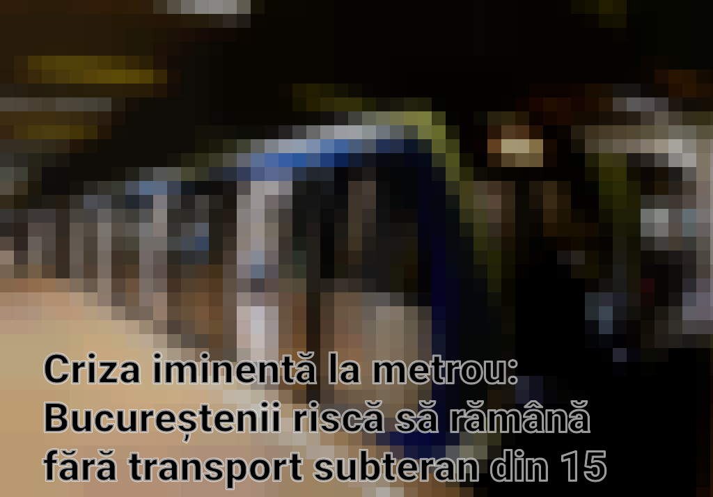 Criza iminentă la metrou: Bucureștenii riscă să rămână fără transport subteran din 15 mai