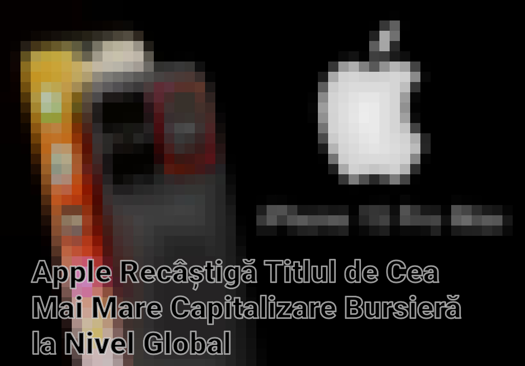 Apple Recâștigă Titlul de Cea Mai Mare Capitalizare Bursieră la Nivel Global