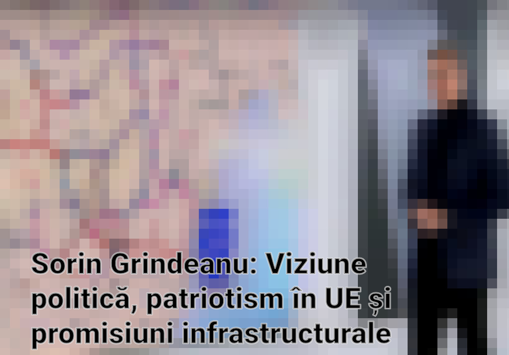 Sorin Grindeanu: Viziune politică, patriotism în UE și promisiuni infrastructurale pentru 2024