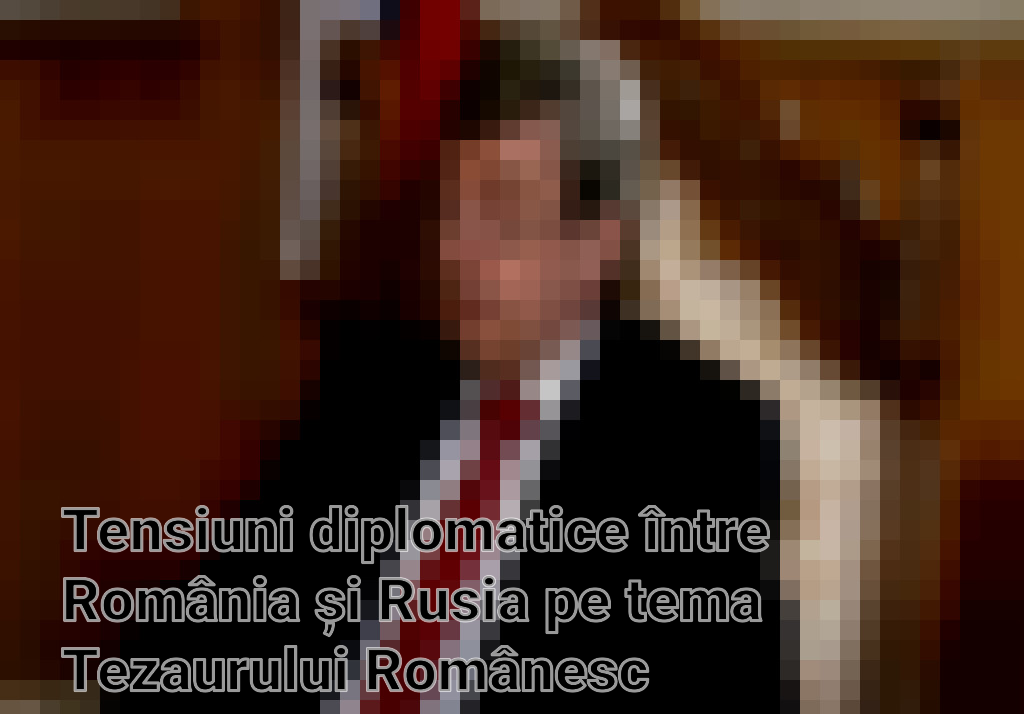Tensiuni diplomatice între România și Rusia pe tema Tezaurului Românesc Imagini