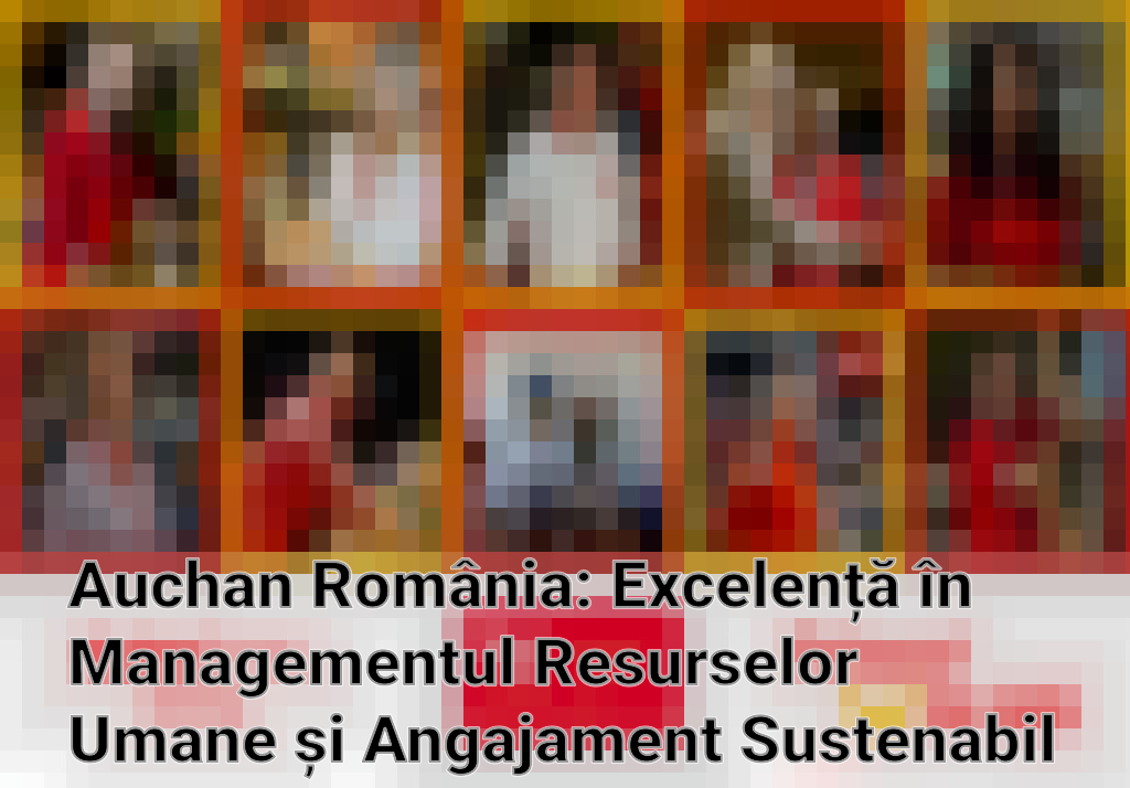Auchan România: Excelență în Managementul Resurselor Umane și Angajament Sustenabil Imagini