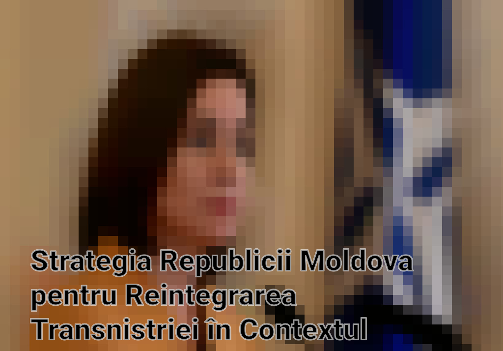 Strategia Republicii Moldova pentru Reintegrarea Transnistriei în Contextul Aderării la Uniunea Europeană Imagini