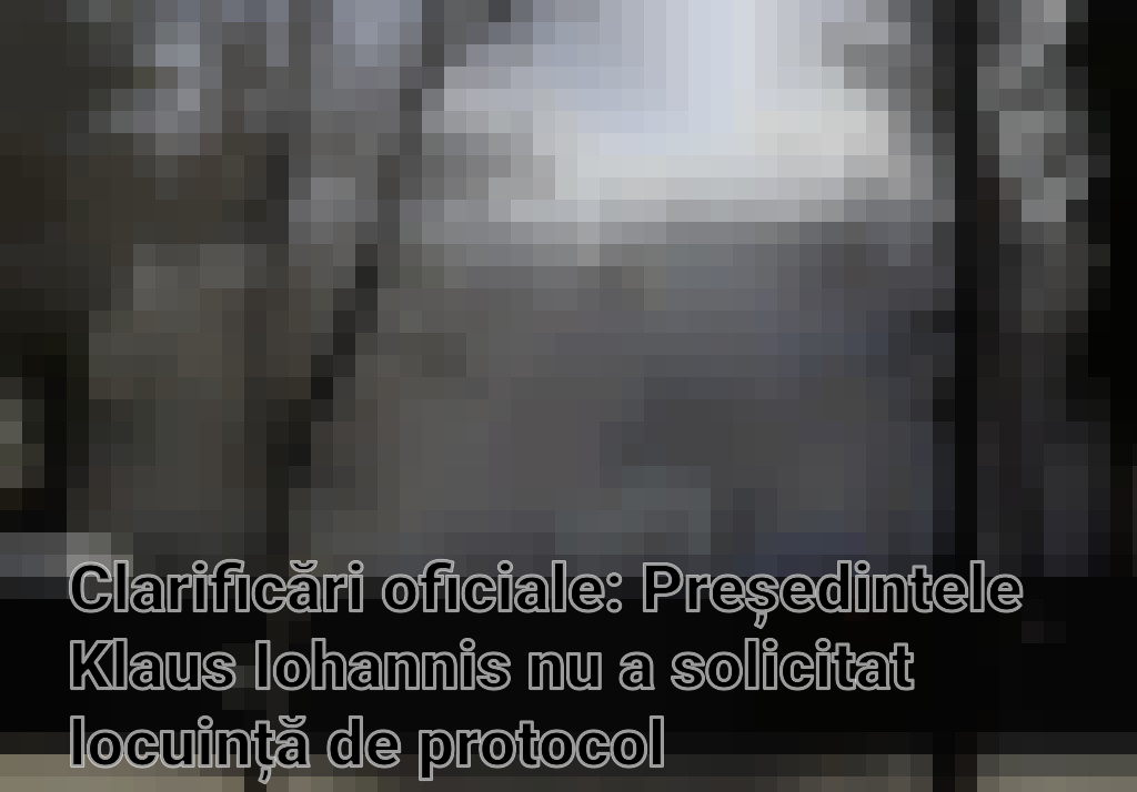 Clarificări oficiale: Președintele Klaus Iohannis nu a solicitat locuință de protocol