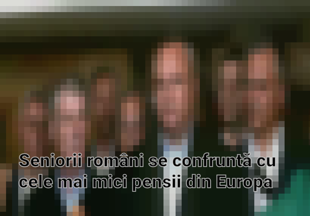 Seniorii români se confruntă cu cele mai mici pensii din Europa Imagini