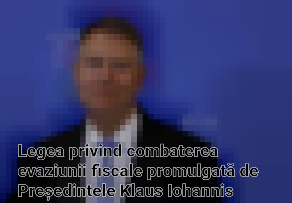 Legea privind combaterea evaziunii fiscale promulgată de Președintele Klaus Iohannis
