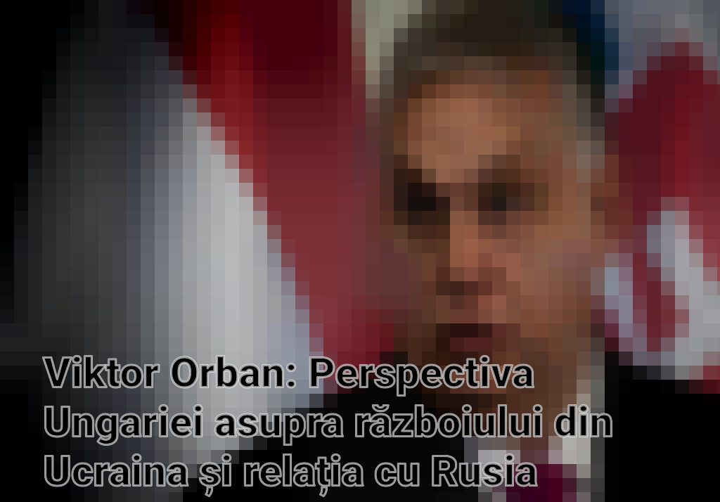Viktor Orban: Perspectiva Ungariei asupra războiului din Ucraina și relația cu Rusia Imagini