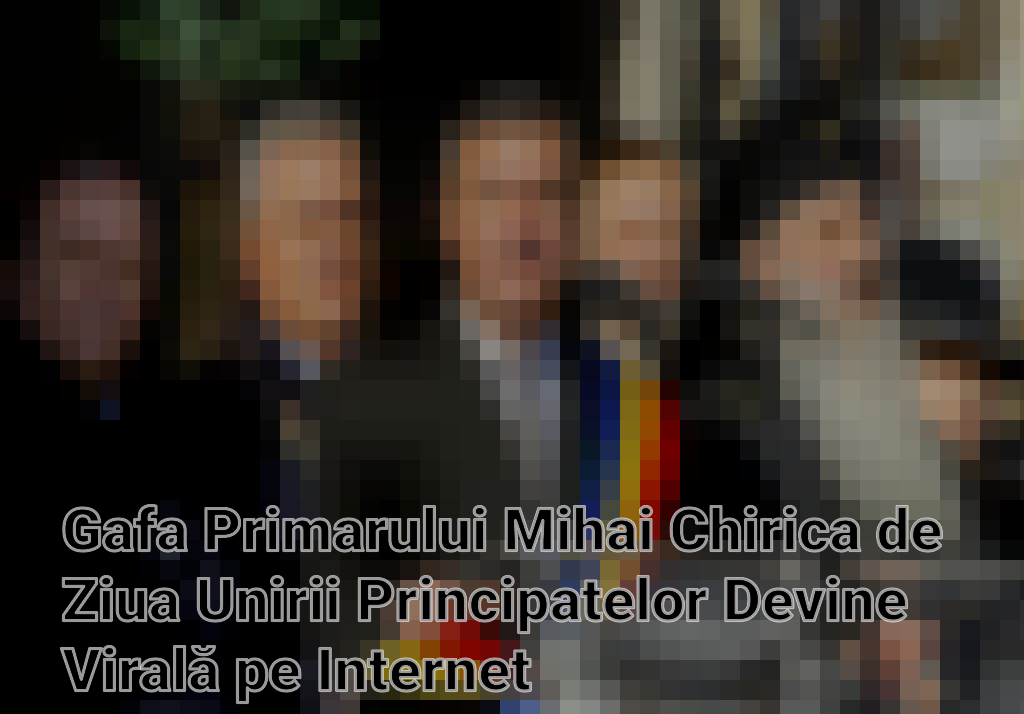Gafa Primarului Mihai Chirica de Ziua Unirii Principatelor Devine Virală pe Internet